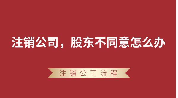 【強制注銷公司】想要注銷公司，股東不同意怎么辦？