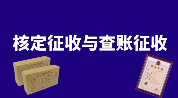 核定征收與查賬征收的區(qū)別是什么？公司核定征收好還是查賬征收好