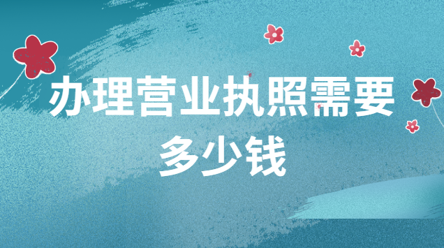 辦理營(yíng)業(yè)執(zhí)照需要多少錢