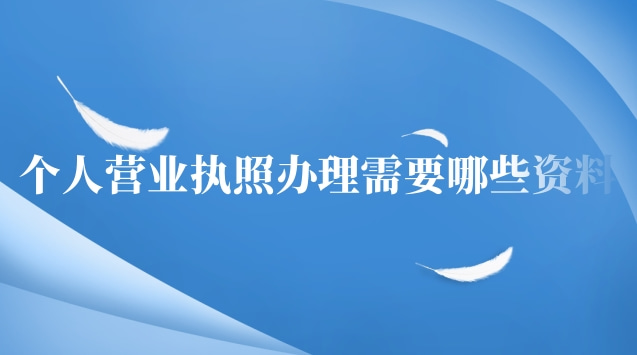 個(gè)人辦理營業(yè)執(zhí)照需要哪些資料(個(gè)人營業(yè)執(zhí)照辦理要準(zhǔn)備什么資料)