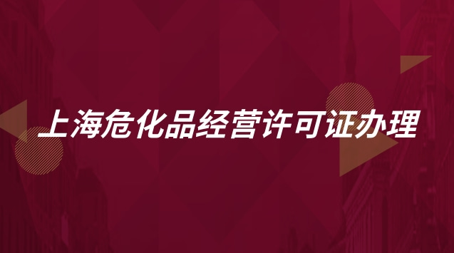 上海?；方?jīng)營(yíng)許可證辦理流程(上海危化品經(jīng)營(yíng)許可證怎么辦理)