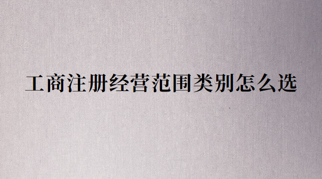 注冊公司行業(yè)類別和經營范圍(滄州注冊公司類別和經營范圍)