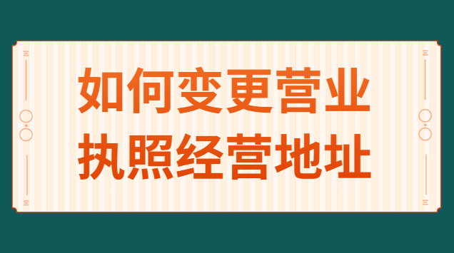 如何變更個(gè)人營業(yè)執(zhí)照經(jīng)營地址(營業(yè)執(zhí)照怎么申請變更經(jīng)營地址)